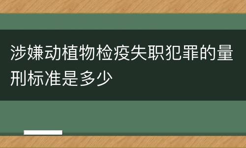 涉嫌动植物检疫失职犯罪的量刑标准是多少