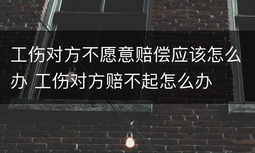 工伤对方不愿意赔偿应该怎么办 工伤对方赔不起怎么办