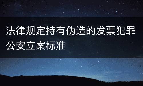法律规定持有伪造的发票犯罪公安立案标准