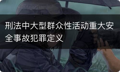 刑法中大型群众性活动重大安全事故犯罪定义