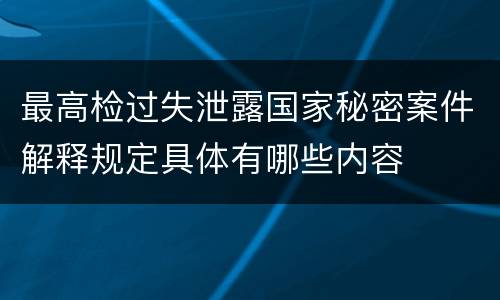 最高检过失泄露国家秘密案件解释规定具体有哪些内容