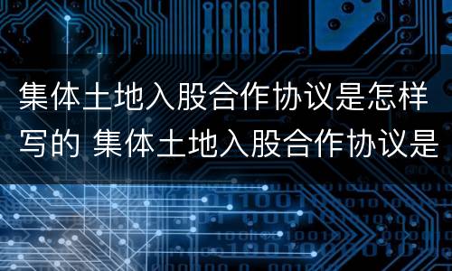 集体土地入股合作协议是怎样写的 集体土地入股合作协议是怎样写的范本