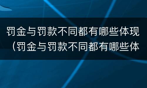 罚金与罚款不同都有哪些体现（罚金与罚款不同都有哪些体现呢）
