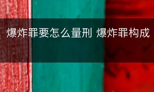爆炸罪要怎么量刑 爆炸罪构成