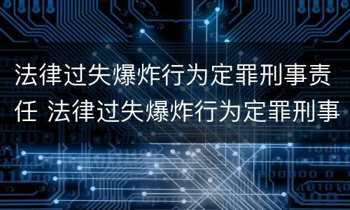法律过失爆炸行为定罪刑事责任 法律过失爆炸行为定罪刑事责任的认定
