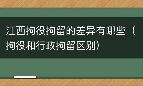 江西拘役拘留的差异有哪些（拘役和行政拘留区别）