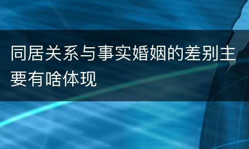 同居关系与事实婚姻的差别主要有啥体现