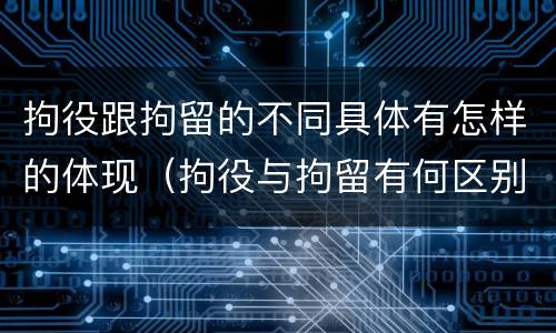 拘役跟拘留的不同具体有怎样的体现（拘役与拘留有何区别呢举例说明）