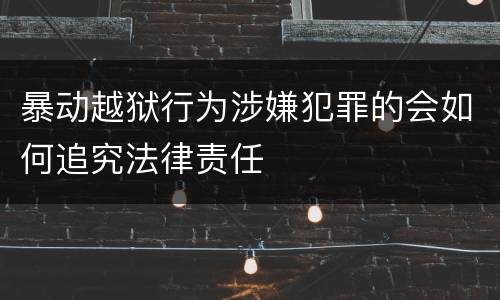 暴动越狱行为涉嫌犯罪的会如何追究法律责任