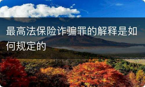 最高法保险诈骗罪的解释是如何规定的