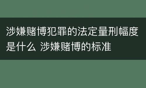 涉嫌赌博犯罪的法定量刑幅度是什么 涉嫌赌博的标准