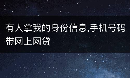 有人拿我的身份信息,手机号码带网上网贷