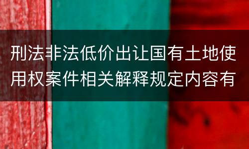 刑法非法低价出让国有土地使用权案件相关解释规定内容有哪些