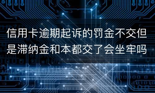 信用卡逾期起诉的罚金不交但是滞纳金和本都交了会坐牢吗