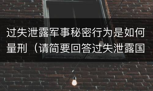过失泄露军事秘密行为是如何量刑（请简要回答过失泄露国家秘密罪案件立案标准）