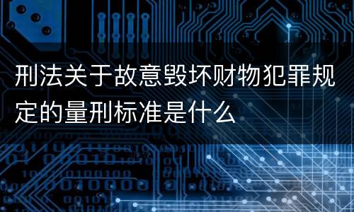 刑法关于故意毁坏财物犯罪规定的量刑标准是什么