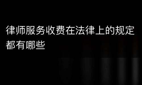 律师服务收费在法律上的规定都有哪些