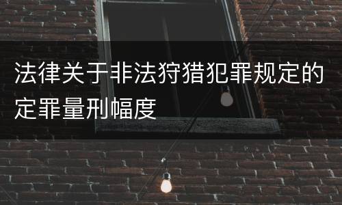 法律关于非法狩猎犯罪规定的定罪量刑幅度