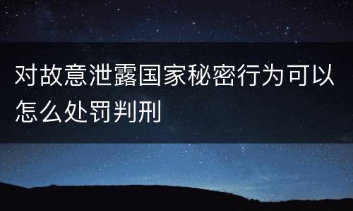 对故意泄露国家秘密行为可以怎么处罚判刑