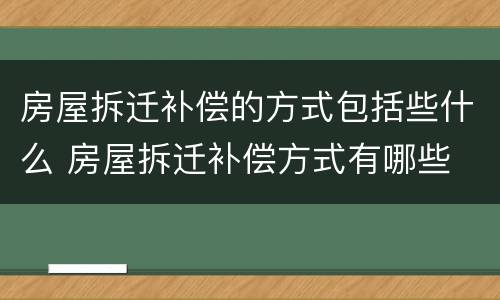房屋拆迁补偿的方式包括些什么 房屋拆迁补偿方式有哪些