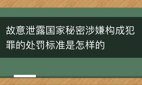 故意泄露国家秘密涉嫌构成犯罪的处罚标准是怎样的