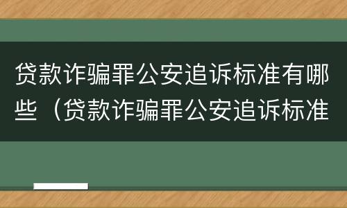 贷款诈骗罪公安追诉标准有哪些（贷款诈骗罪公安追诉标准有哪些呢）
