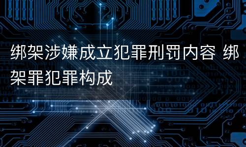 绑架涉嫌成立犯罪刑罚内容 绑架罪犯罪构成