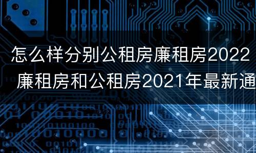 怎么样分别公租房廉租房2022 廉租房和公租房2021年最新通知