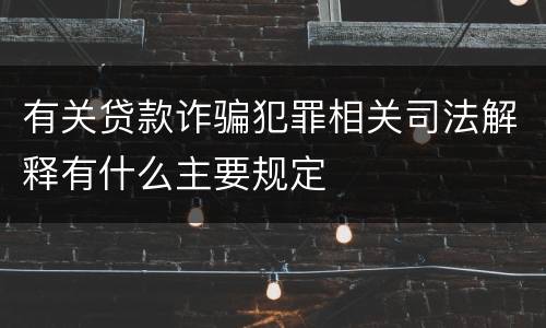 有关贷款诈骗犯罪相关司法解释有什么主要规定