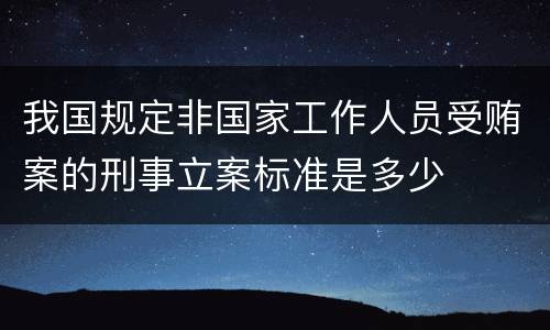 我国规定非国家工作人员受贿案的刑事立案标准是多少