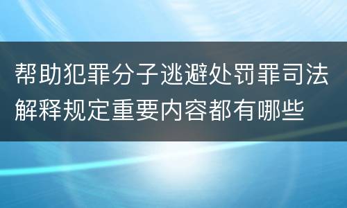 帮助犯罪分子逃避处罚罪司法解释规定重要内容都有哪些