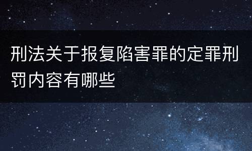刑法关于报复陷害罪的定罪刑罚内容有哪些