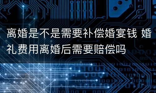 离婚是不是需要补偿婚宴钱 婚礼费用离婚后需要赔偿吗