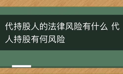 代持股人的法律风险有什么 代人持股有何风险