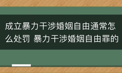 成立暴力干涉婚姻自由通常怎么处罚 暴力干涉婚姻自由罪的构成要件