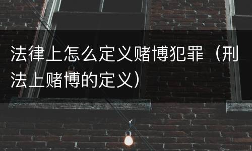 法律上怎么定义赌博犯罪（刑法上赌博的定义）