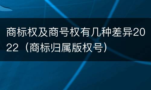 商标权及商号权有几种差异2022（商标归属版权号）