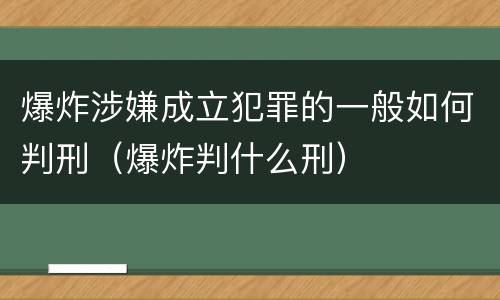 爆炸涉嫌成立犯罪的一般如何判刑（爆炸判什么刑）