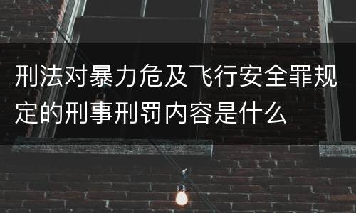 刑法对暴力危及飞行安全罪规定的刑事刑罚内容是什么