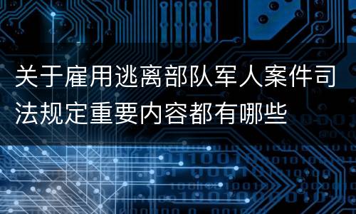 关于雇用逃离部队军人案件司法规定重要内容都有哪些