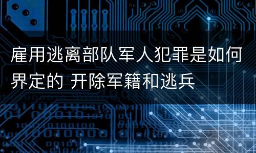 雇用逃离部队军人犯罪是如何界定的 开除军籍和逃兵