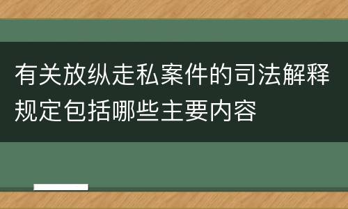 有关放纵走私案件的司法解释规定包括哪些主要内容