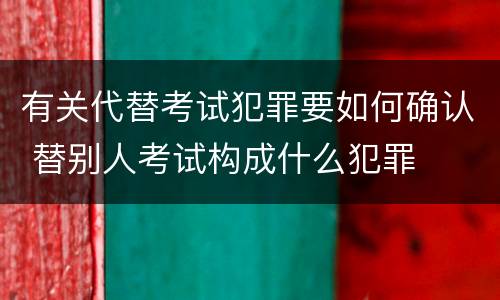 有关代替考试犯罪要如何确认 替别人考试构成什么犯罪