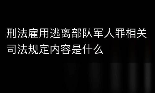 刑法雇用逃离部队军人罪相关司法规定内容是什么