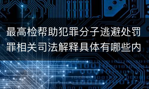 最高检帮助犯罪分子逃避处罚罪相关司法解释具体有哪些内容