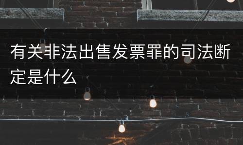 有关非法出售发票罪的司法断定是什么