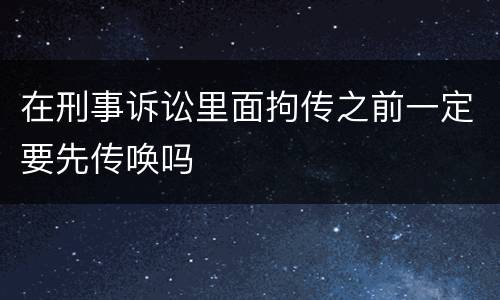 在刑事诉讼里面拘传之前一定要先传唤吗