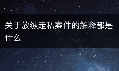 关于放纵走私案件的解释都是什么
