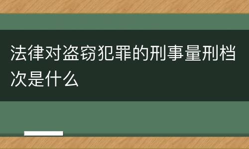 法律对盗窃犯罪的刑事量刑档次是什么