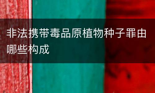 非法携带毒品原植物种子罪由哪些构成